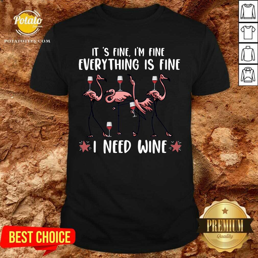 It'S Fine I'M Fine Everything Is Fine I Need Wine Shirt It'S Fine I'M Fine Everything Is Fine I Need Wine Shirt