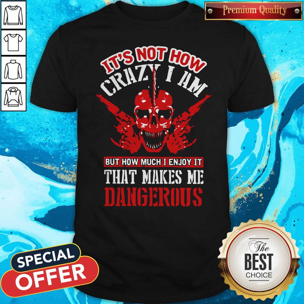 It's Not How Crazy I Am But How Much I Enjoy It That Makes Me Dangerous Shirt It's Not How Crazy I Am But How Much I Enjoy It That Makes Me Dangerous Shirt