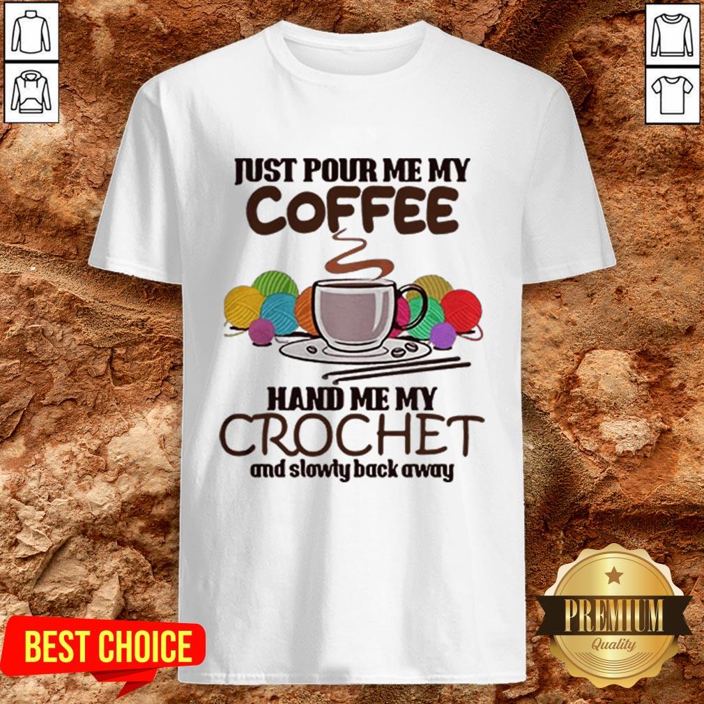Just Pour Me My Coffee Hand Me My Crochet And Slowly Back Away Shirt Just Pour Me My Coffee Hand Me My Crochet And Slowly Back Away Shirt