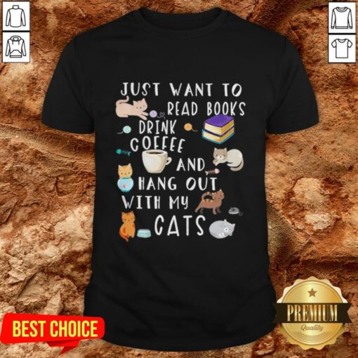 Just Want To Read Books Drink Coffee And Hang Out With My Cats Shirt