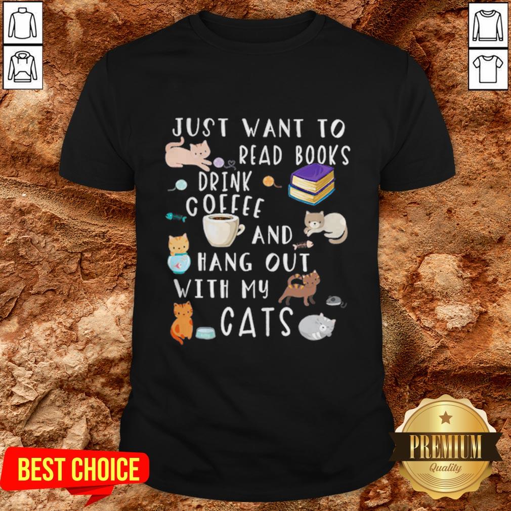 Just Want To Read Books Drink Coffee And Hang Out With My Cats Shirt Just Want To Read Books Drink Coffee And Hang Out With My Cats Shirt