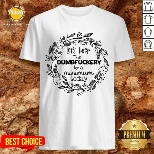 Let’S Keep The Dumbfuckery To A Minimum To Day Shirt