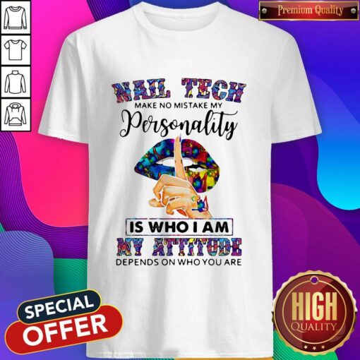Lips Nail Tech Make No Mistake My Personality Is Who I Am My Attitude Depends On Who You Are Shirt
