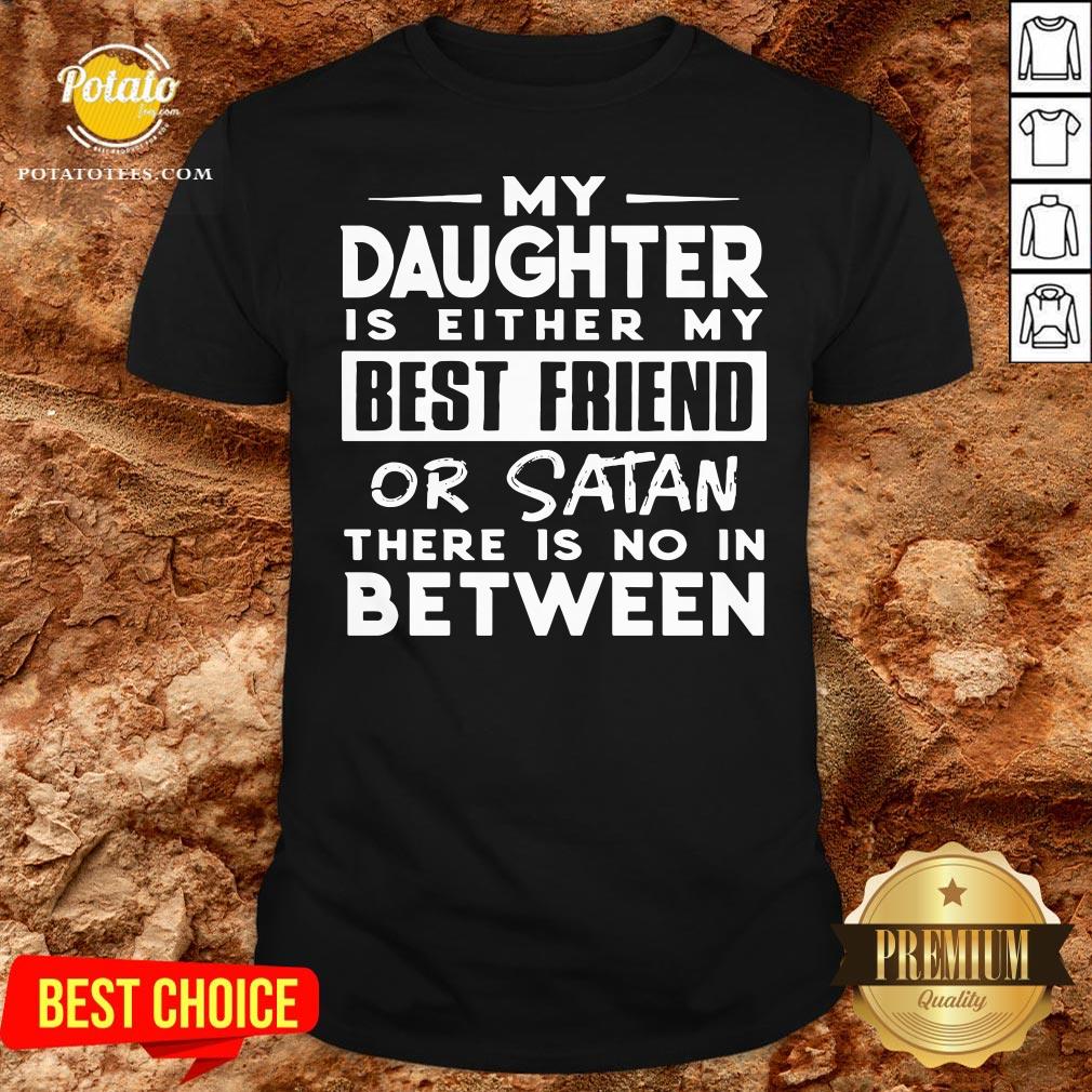 Love My Daughter Is Either My Best Friend Or Satan There Is No In Between Shirt Love My Daughter Is Either My Best Friend Or Satan There Is No In Between Shirt
