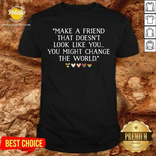 Make A Friend That Doesn’t Look Like You Shirt