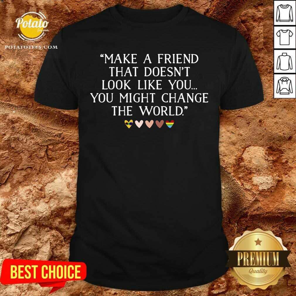 Make A Friend That Doesn't Look Like You Shirt Make A Friend That Doesn't Look Like You Shirt