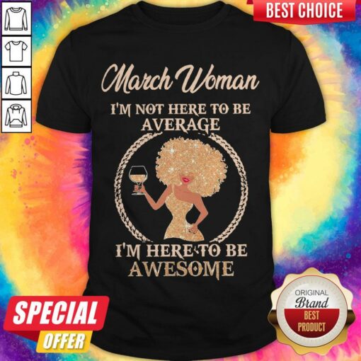 March Woman I’m Not Here To Be Average I’m Here To Be Awesome Shirt