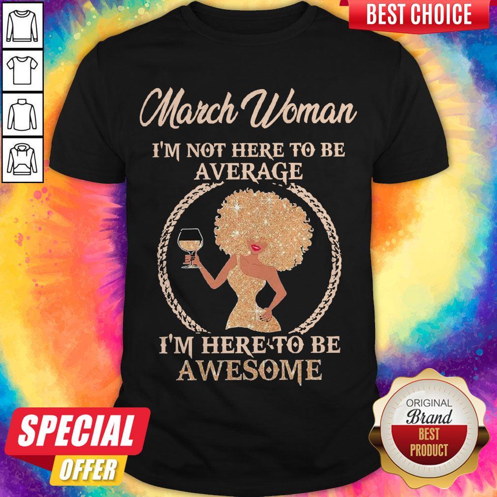 March Woman I’m Not Here To Be Average I’m Here To Be Awesome Shirt March Woman I’m Not Here To Be Average I’m Here To Be Awesome Shirt