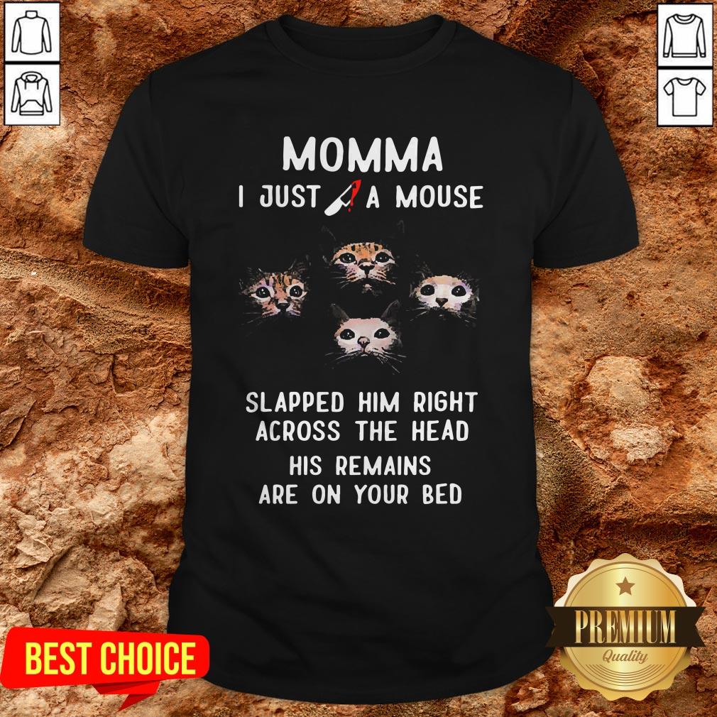 Momma I Just A Mouse Slapped Him Right Across The Head His Remains Are On Your Bed Shirt Momma I Just A Mouse Slapped Him Right Across The Head His Remains Are On Your Bed Shirt