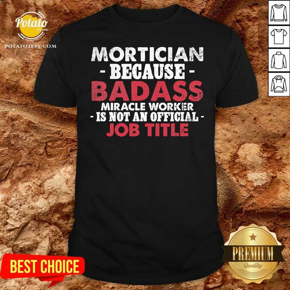 Mortician Because Badass Miracle Worker Is Not Am Job Title Funeral Director Mortician Shirt Mortician Because Badass Miracle Worker Is Not Am Job Title Funeral Director Mortician Shirt