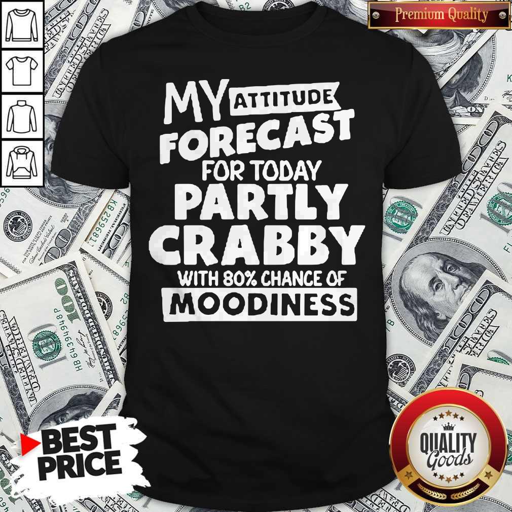My Attitude Forecast For Today Party Crabby With 80′ Chance Of Moodiness Shirt My Attitude Forecast For Today Party Crabby With 80′ Chance Of Moodiness Shirt