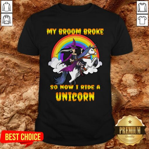 My Broom Broke So Now I Ride A Unicorn Shirt