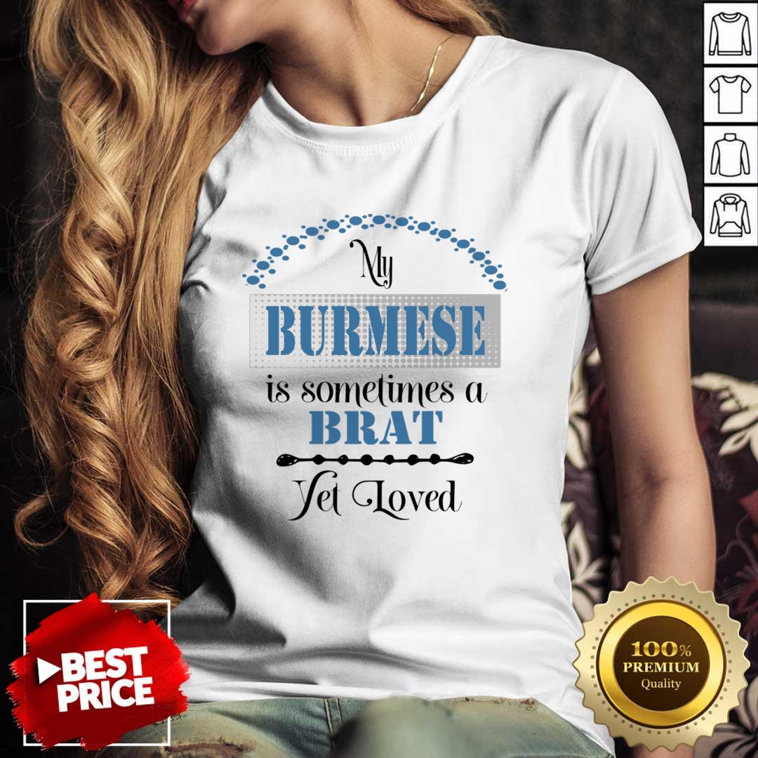 My Burmese Is Some Time A Brat Yet Loved Shirt My Burmese Is Some Time A Brat Yet Loved Shirt