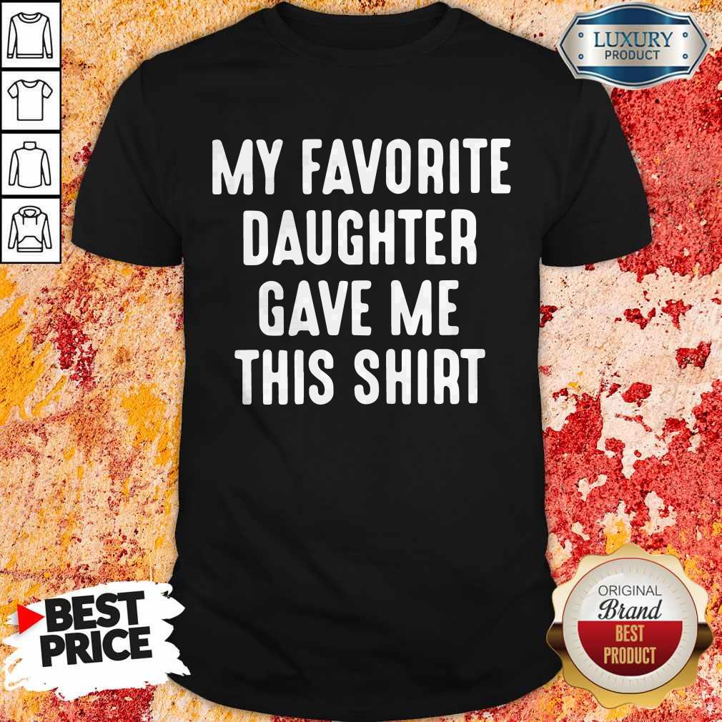 My Favorite Daughter Gave Me This Shirt My Favorite Daughter Gave Me This Shirt