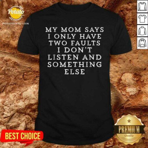 My Mom Says I Only Have Two Faults I Don’t Listen And Something Else Shirt