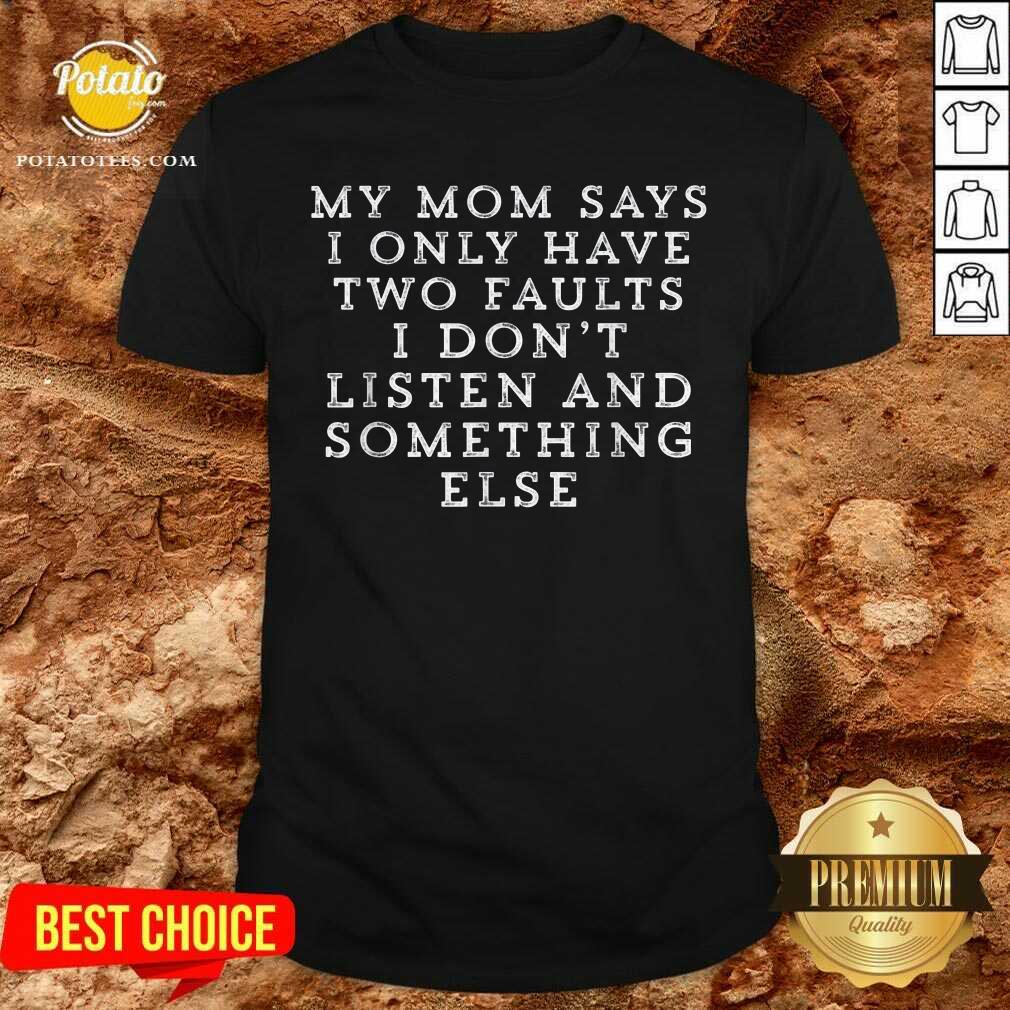 My Mom Says I Only Have Two Faults I Don’t Listen And Something Else Shirt My Mom Says I Only Have Two Faults I Don’t Listen And Something Else Shirt