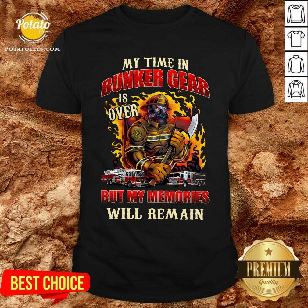 My Time In Bunker Gear Is Over But My Memories Will Remain Shirt My Time In Bunker Gear Is Over But My Memories Will Remain Shirt