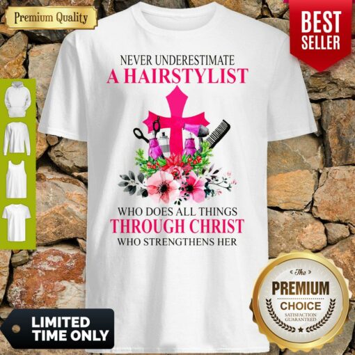 Never Underestimate A Hairstylist Who Does All Things Through Christ Who Strengthens Her Shirt