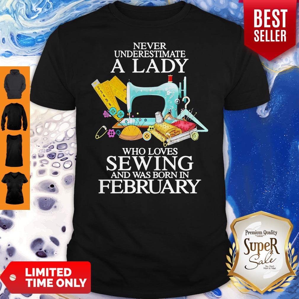 Never Underestimate A Lady Who Loves Sewing And Was Born In February Shirt Never Underestimate A Lady Who Loves Sewing And Was Born In February Shirt