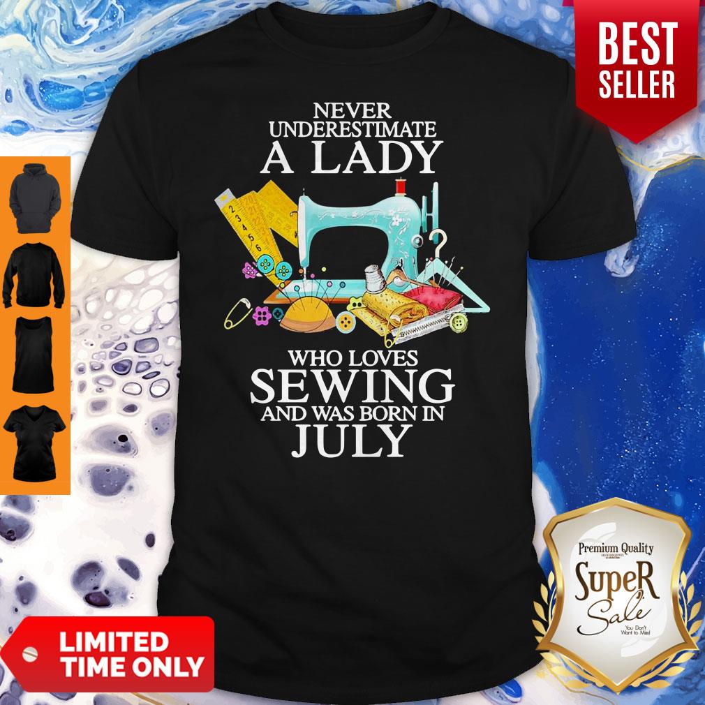 Never Underestimate A Lady Who Loves Sewing And Was Born In July Shirt Never Underestimate A Lady Who Loves Sewing And Was Born In July Shirt