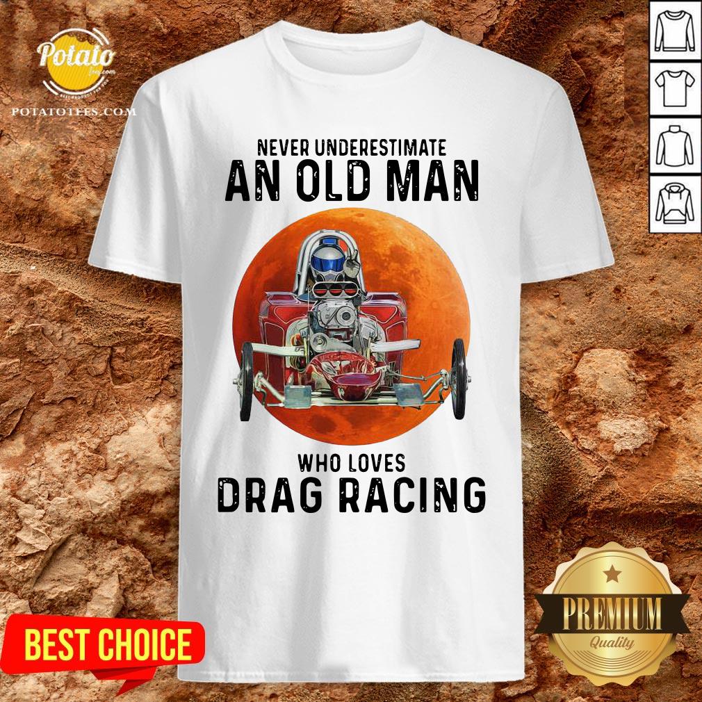 Never Underestimate An Old Man Who Loves Drag Racing Moon Shirt Never Underestimate An Old Man Who Loves Drag Racing Moon Shirt