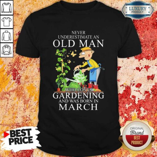 Never Underestimate An Old Man Who Loves Gardening And Was Born In March Shirt