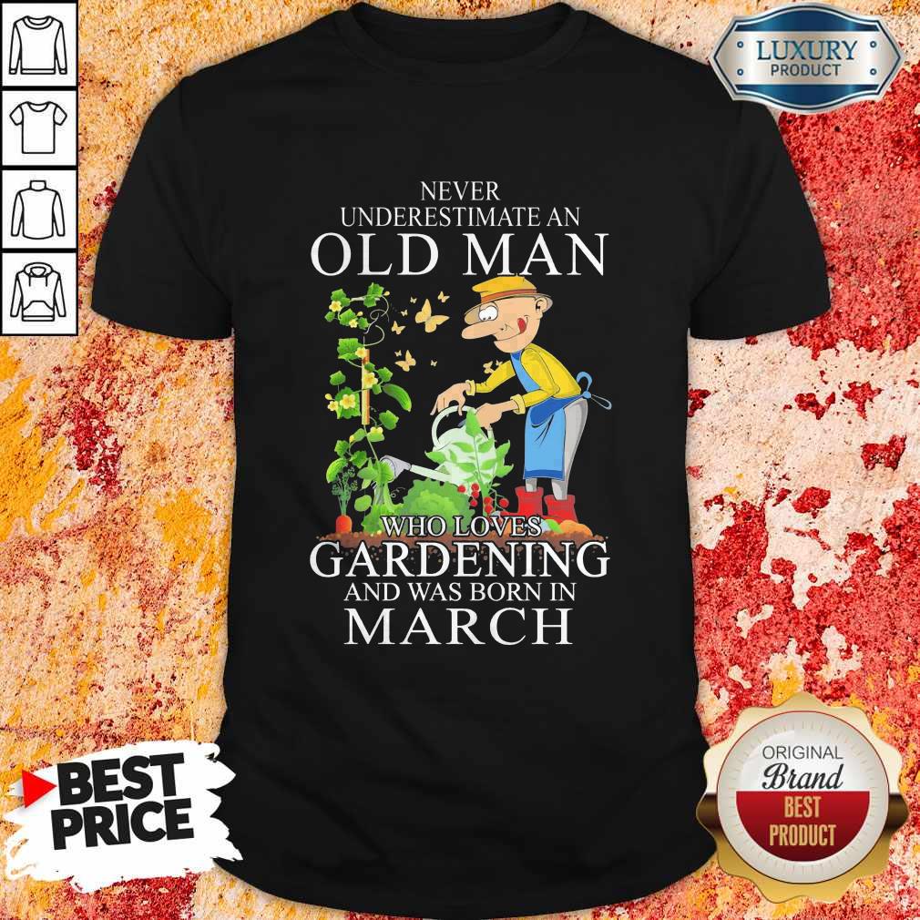 Never Underestimate An Old Man Who Loves Gardening And Was Born In March Shirt Never Underestimate An Old Man Who Loves Gardening And Was Born In March Shirt