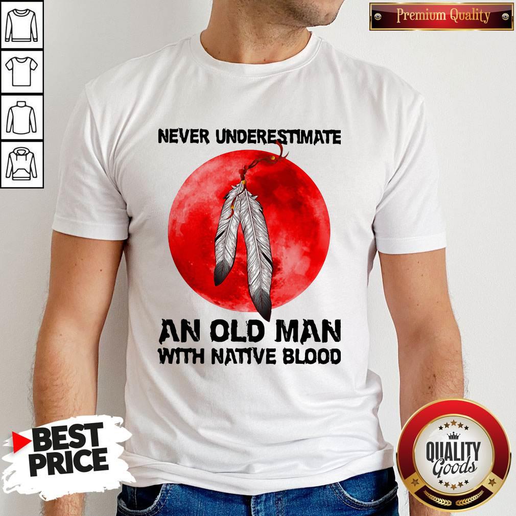 Never Underestimate An Old Man With Native Blood Shirt Never Underestimate An Old Man With Native Blood Shirt