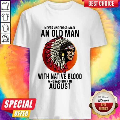 Never Underestimate An Old Man With Native Blood Who Was Born In August Sunset Shirt