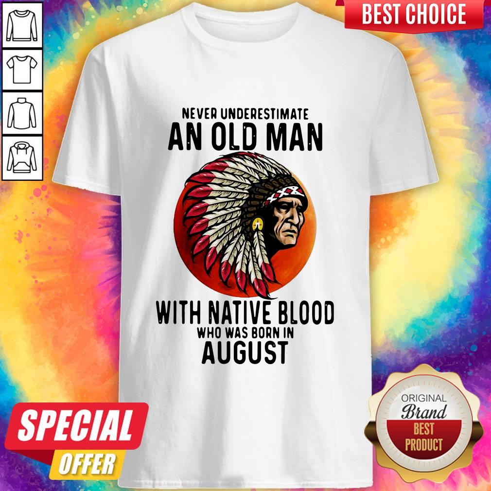 Never Underestimate An Old Man With Native Blood Who Was Born In August Sunset Shirt Never Underestimate An Old Man With Native Blood Who Was Born In August Sunset Shirt