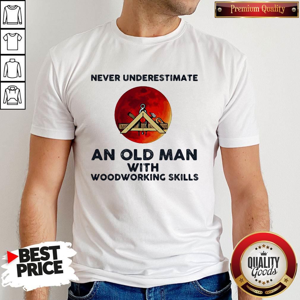 Never Underestimate An Old Man With Woodworking Skills Sunset Shirt Never Underestimate An Old Man With Woodworking Skills Sunset Shirt