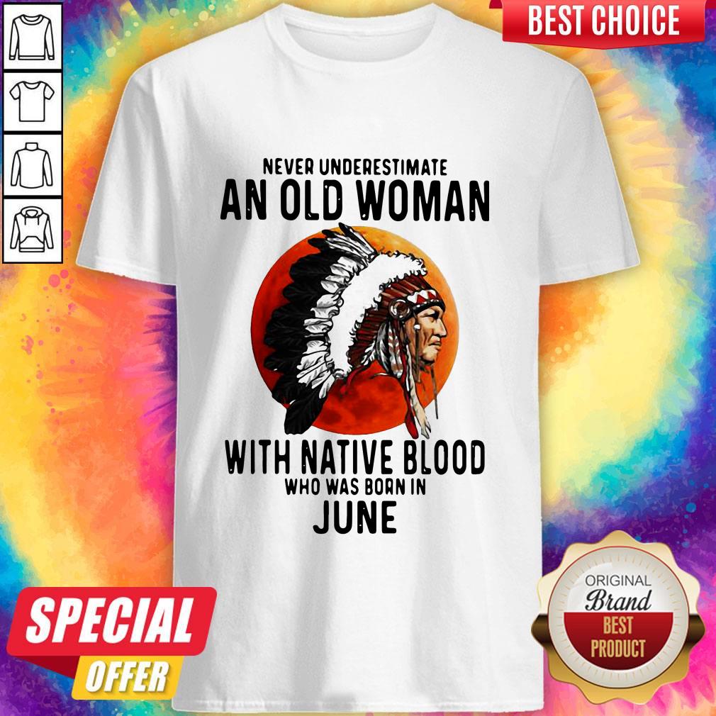 Never Underestimate An Old Woman With Native Blood Who Was Born In June Sunset Shirt Never Underestimate An Old Woman With Native Blood Who Was Born In June Sunset Shirt