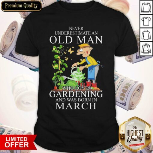 Never Underestimate Old Man Who Loves Gardening And Was Born In March Shirt