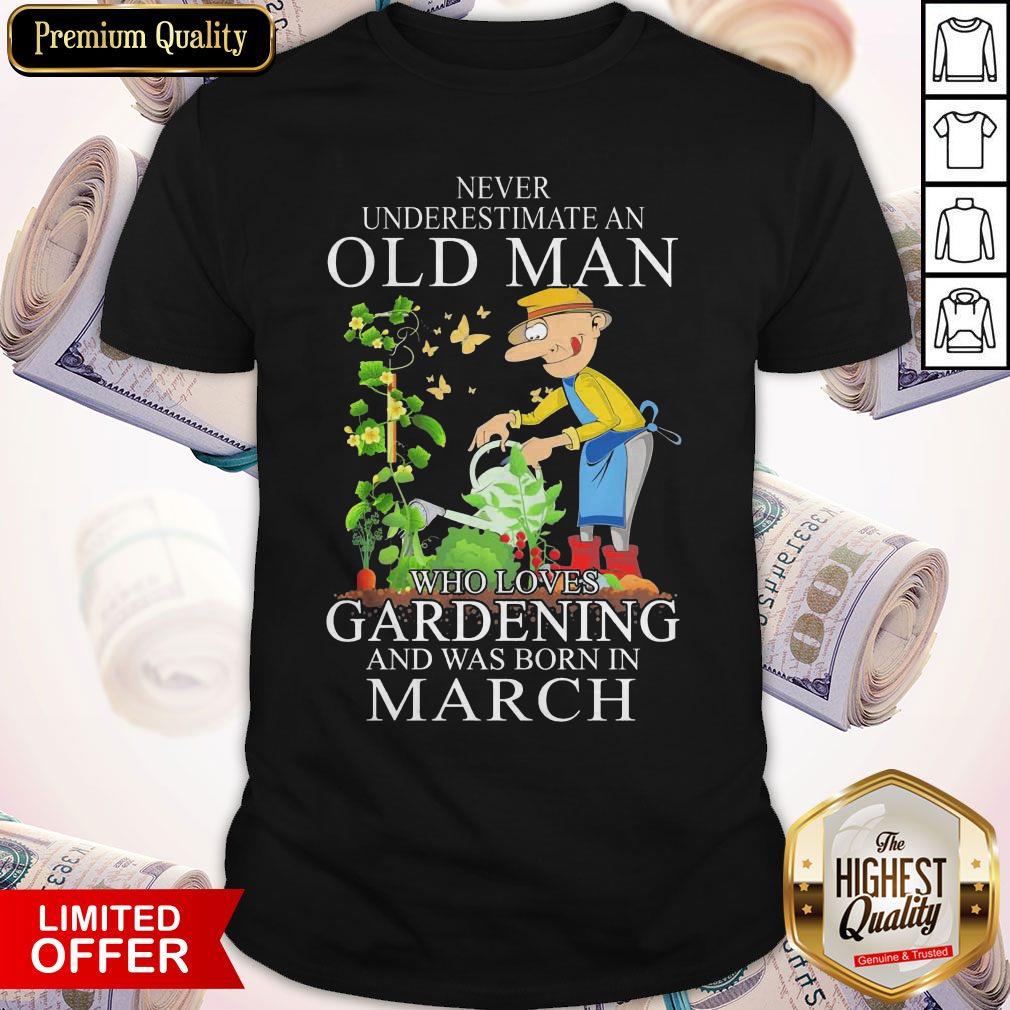 Never Underestimate Old Man Who Loves Gardening And Was Born In March Shirt Never Underestimate Old Man Who Loves Gardening And Was Born In March Shirt