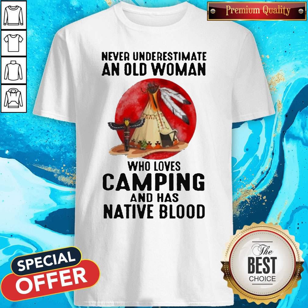 Never Underestimate Old Woman Who Loves Camping And Has Native Blood Shirt Never Underestimate Old Woman Who Loves Camping And Has Native Blood Shirt