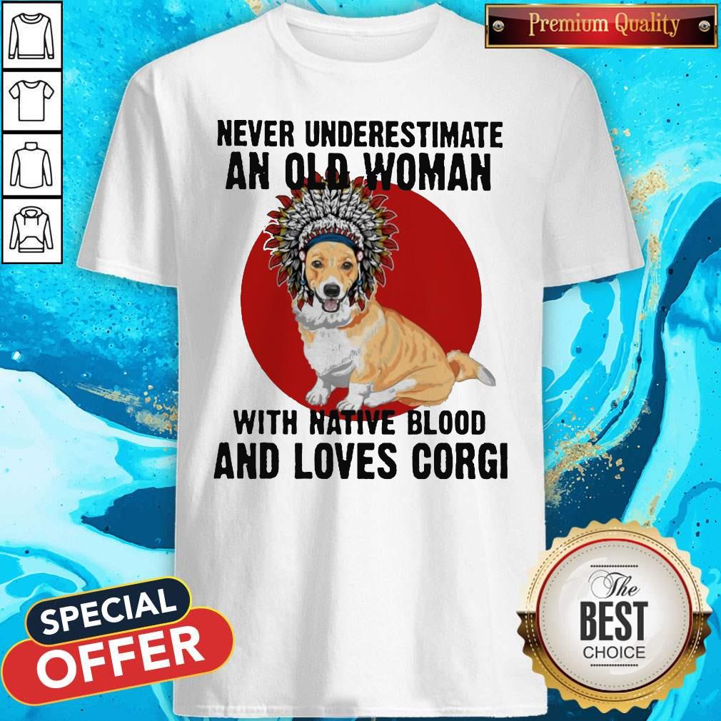 Never Underestimate Old Woman With Native Blood And Loves Corgi Shirt Never Underestimate Old Woman With Native Blood And Loves Corgi Shirt
