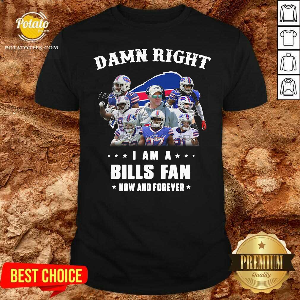 Nice Damn Right I Am A Buffalo Bills Fan Now And Forever Signatures Shirt Nice Damn Right I Am A Buffalo Bills Fan Now And Forever Signatures Shirt