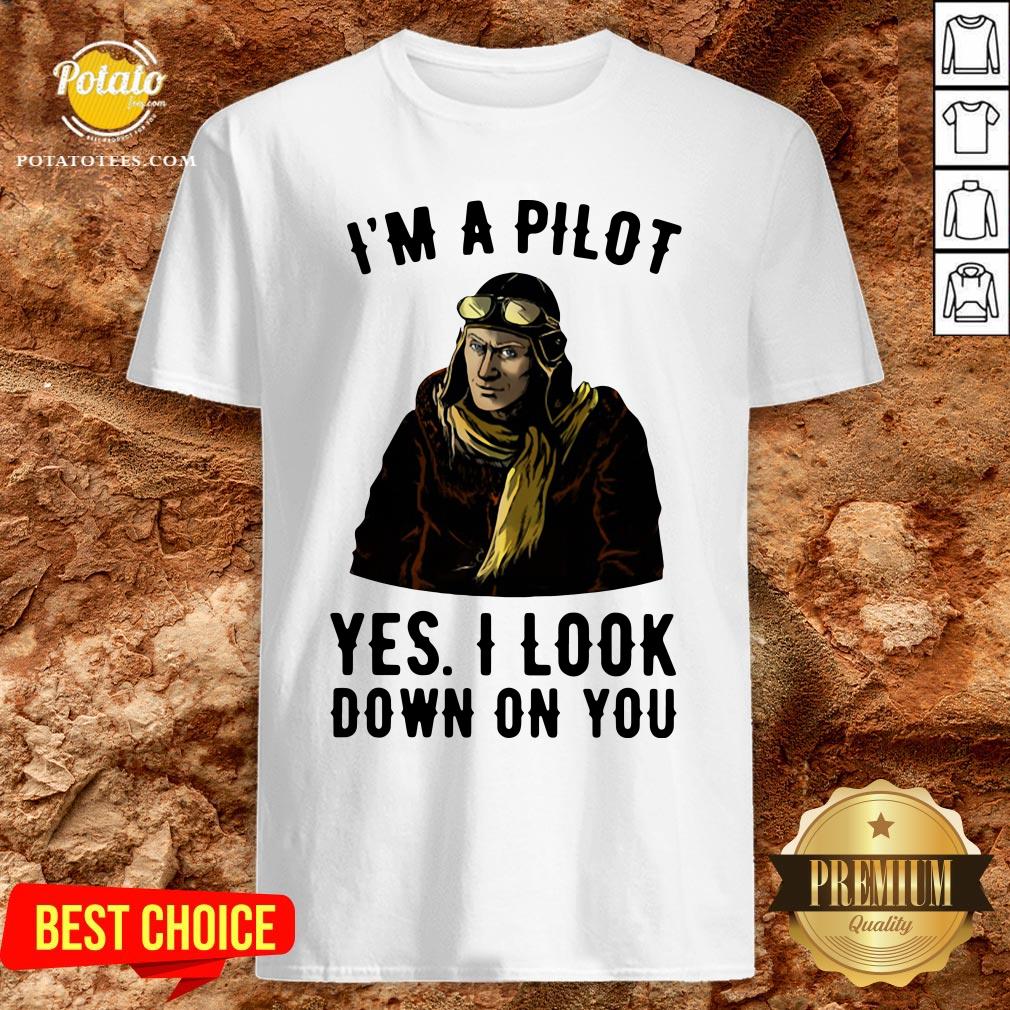 Nice I’m A Pilot Yes I Look Down On You Shirt Nice I’m A Pilot Yes I Look Down On You Shirt
