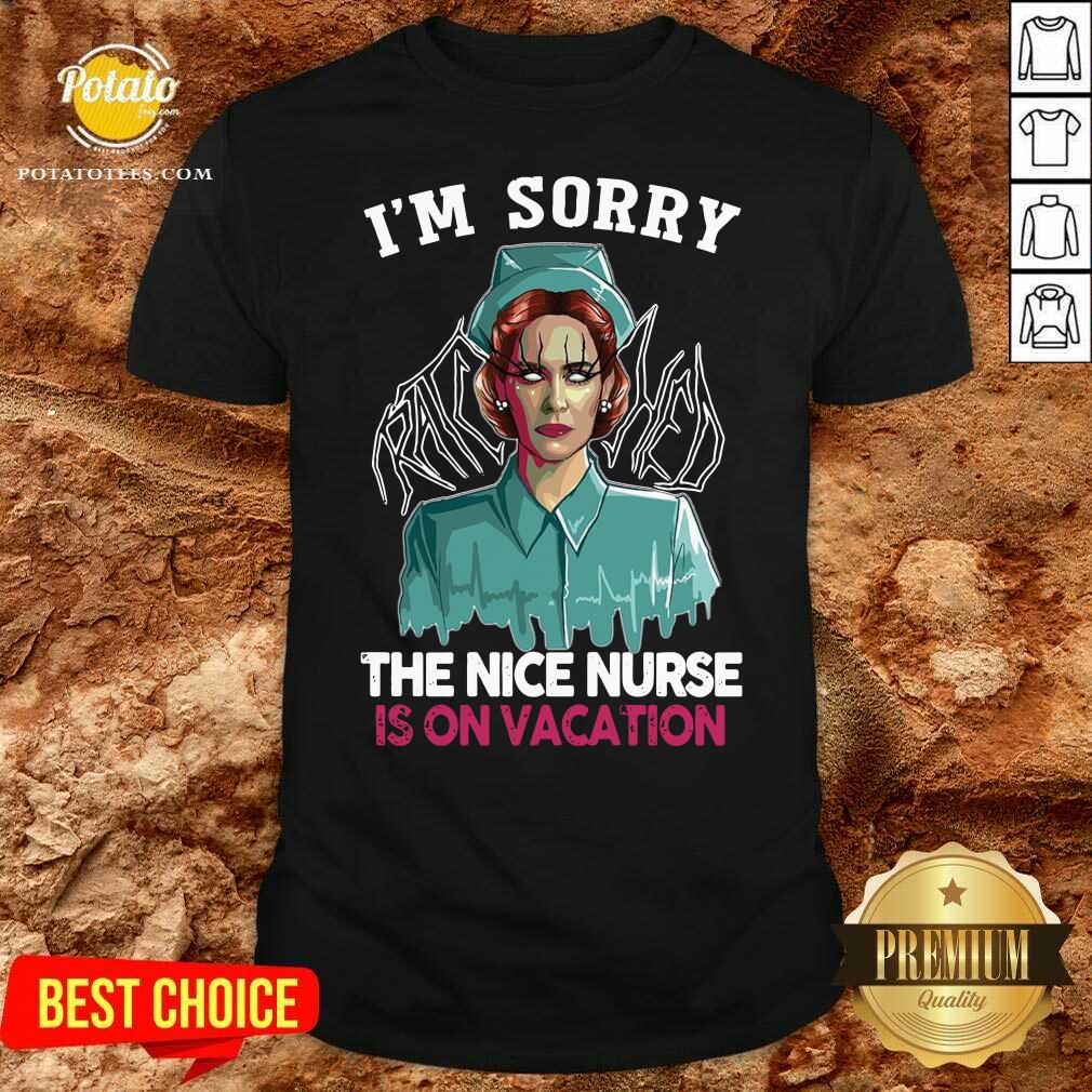 Nice I’m Sorry The Nice Nurse Is On Vacation Shirt Nice I’m Sorry The Nice Nurse Is On Vacation Shirt