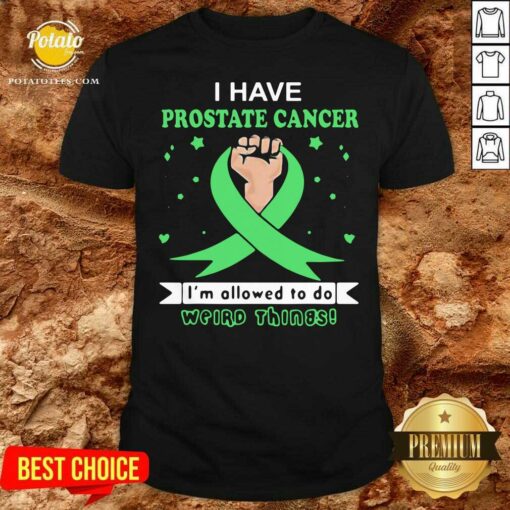 Nice I Have Prostate Cancer Im Allowed To Do Weird Things Shirt