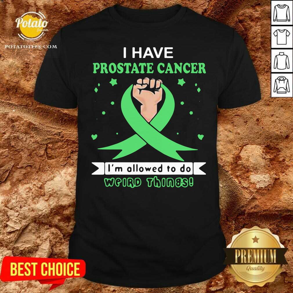 Nice I Have Prostate Cancer Im Allowed To Do Weird Things Shirt Nice I Have Prostate Cancer Im Allowed To Do Weird Things Shirt
