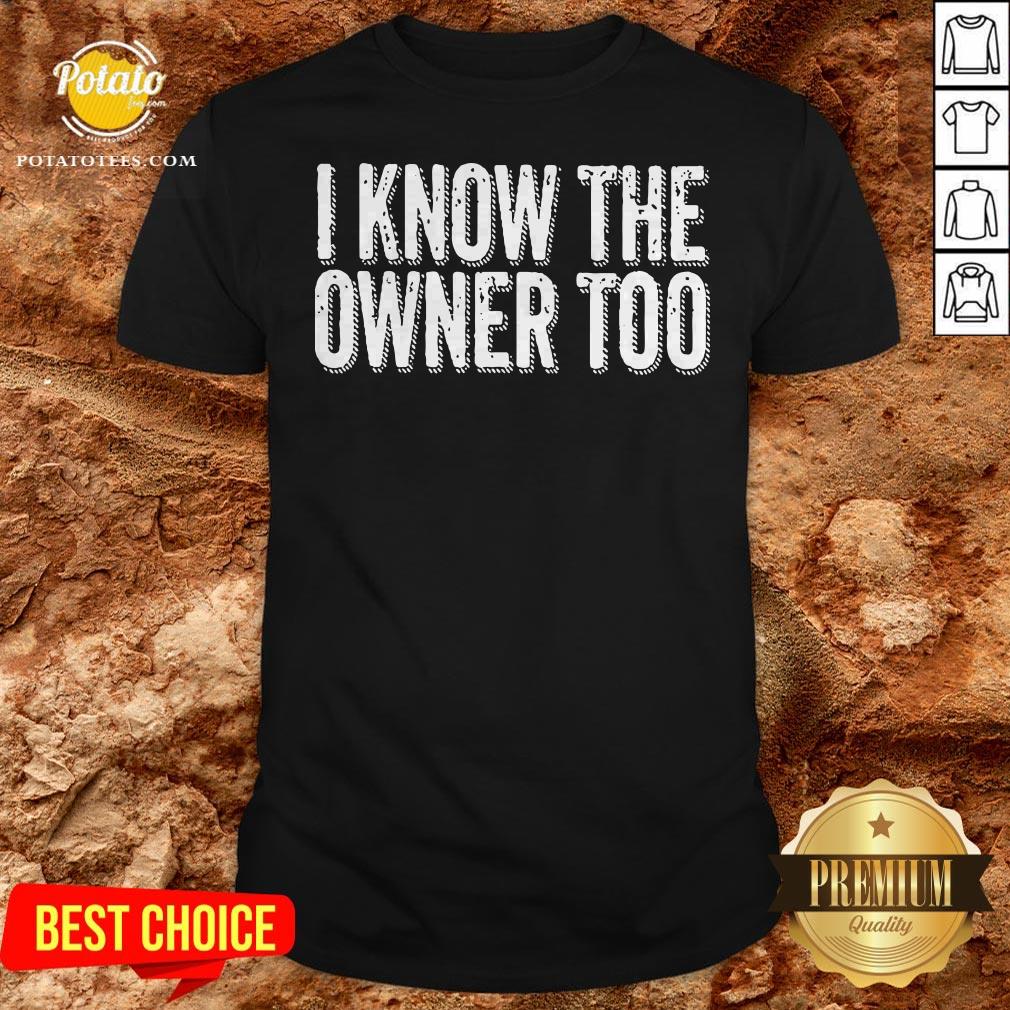 Nice I Know The Owner Too Shirt Nice I Know The Owner Too Shirt