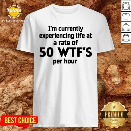 Nice I’m Currently Experiencing Life At A Rate Of 50 WTFS Per Hour Shirt