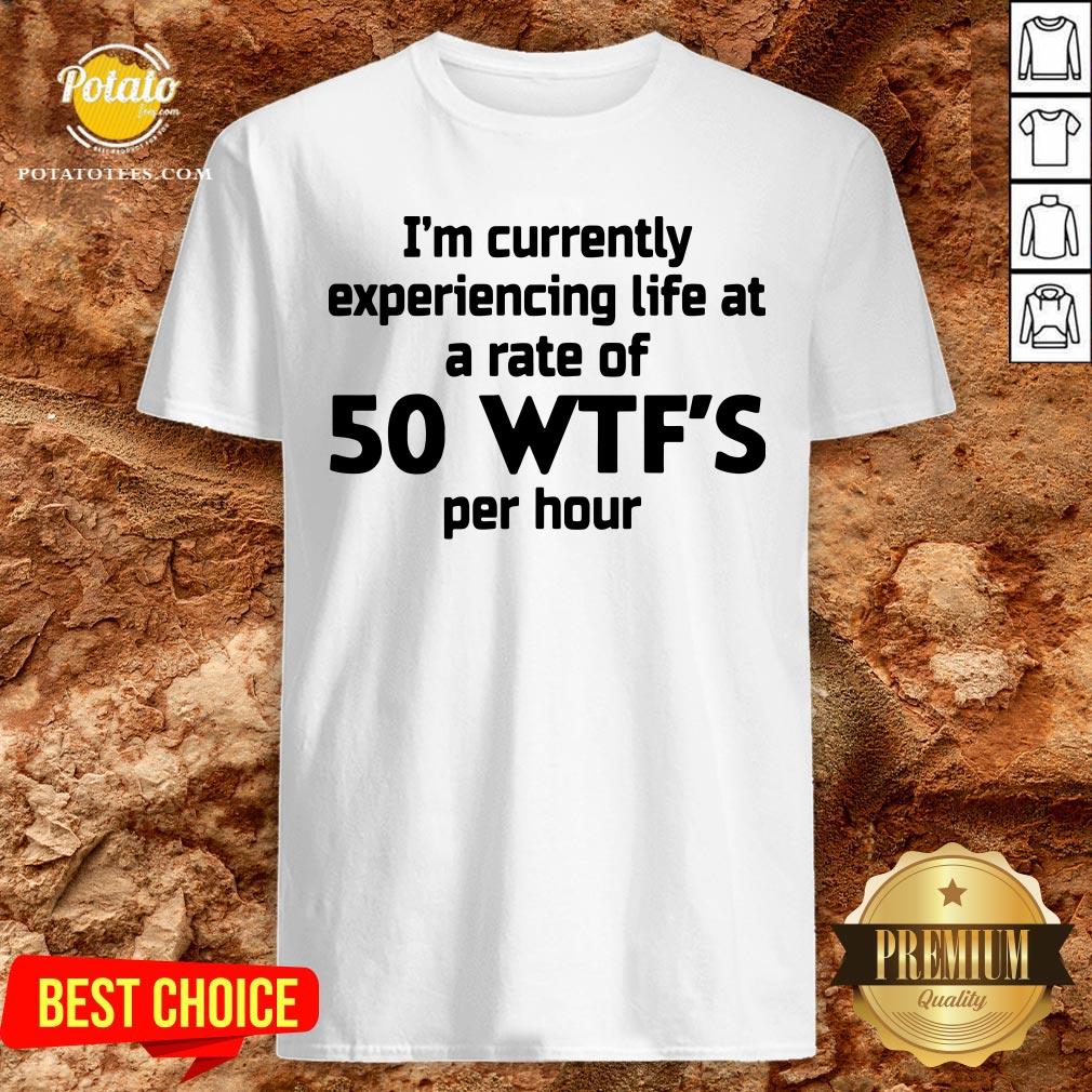 Nice I'm Currently Experiencing Life At A Rate Of 50 WTFS Per Hour Shirt Nice I'm Currently Experiencing Life At A Rate Of 50 WTFS Per Hour Shirt