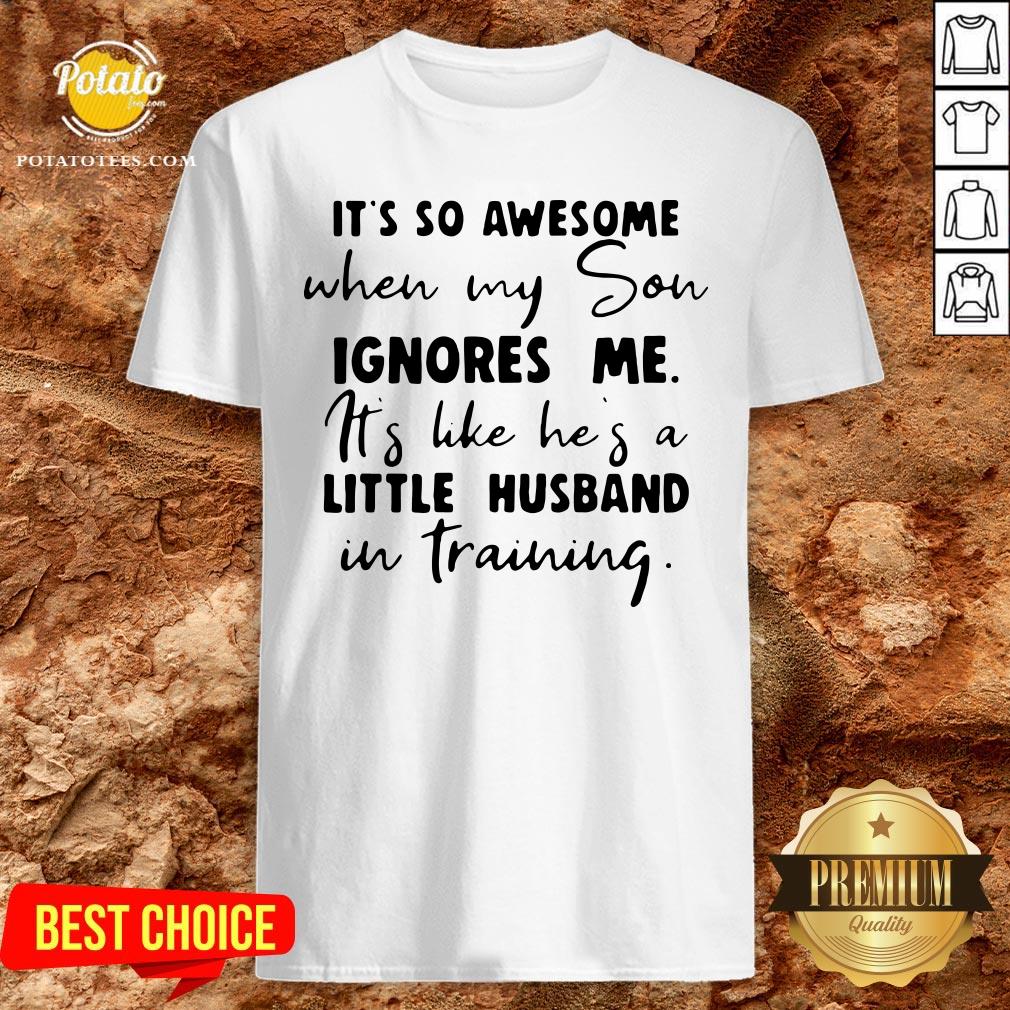 Nice It’s So Awesome When My Son Ignores Me Its Like Hes A Little Husband Shirt Nice It’s So Awesome When My Son Ignores Me Its Like Hes A Little Husband Shirt