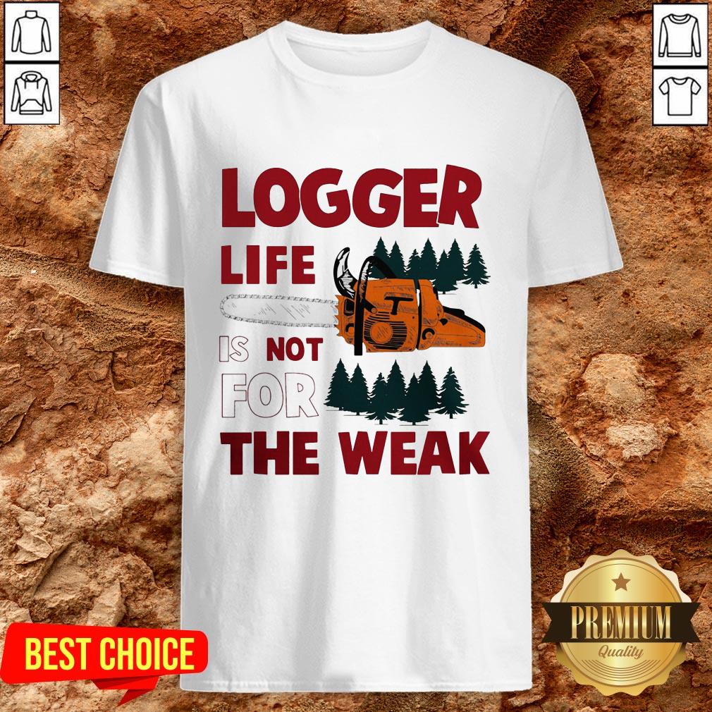 Nice Logger Life Is Not For The Weak Shirt Nice Logger Life Is Not For The Weak Shirt