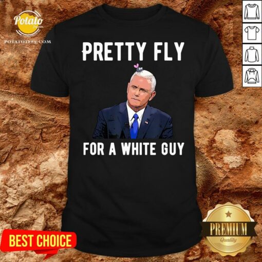Nice Mike Pence Pretty Fly For A White Guy Shirt