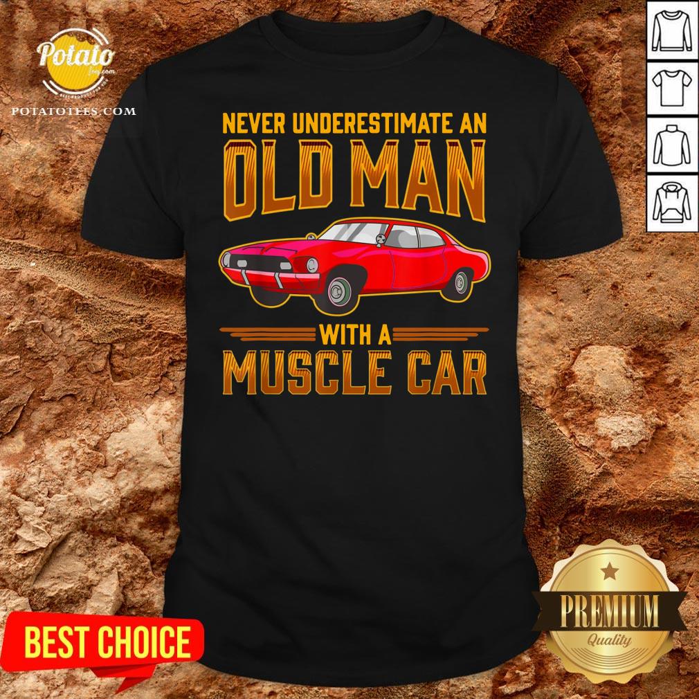 Nice Never Underestimate An Old Man With A Muscle Car Shirt Nice Never Underestimate An Old Man With A Muscle Car Shirt