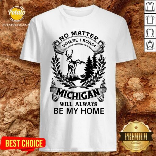 Nice No Matter Where I Roam Michigan Will Always Be My Home Shirt