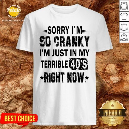 Nice Sorry I’m So Cranky I’m Just In My Terrible 40’s Right Now Shirt